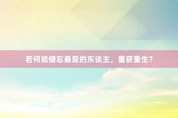 若何能健忘最爱的东谈主，重获重生？