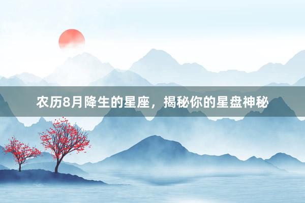 农历8月降生的星座，揭秘你的星盘神秘